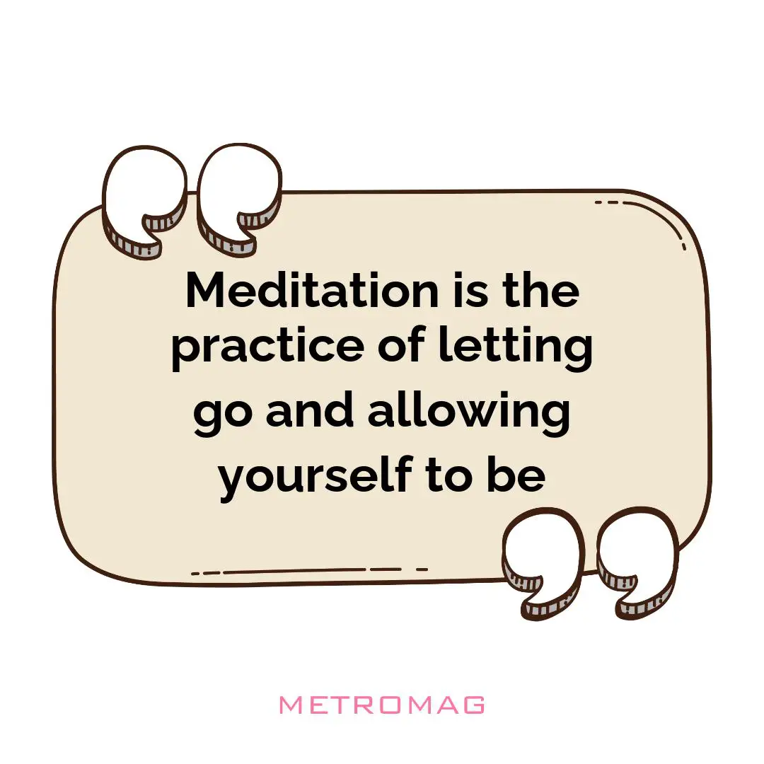 Meditation is the practice of letting go and allowing yourself to be