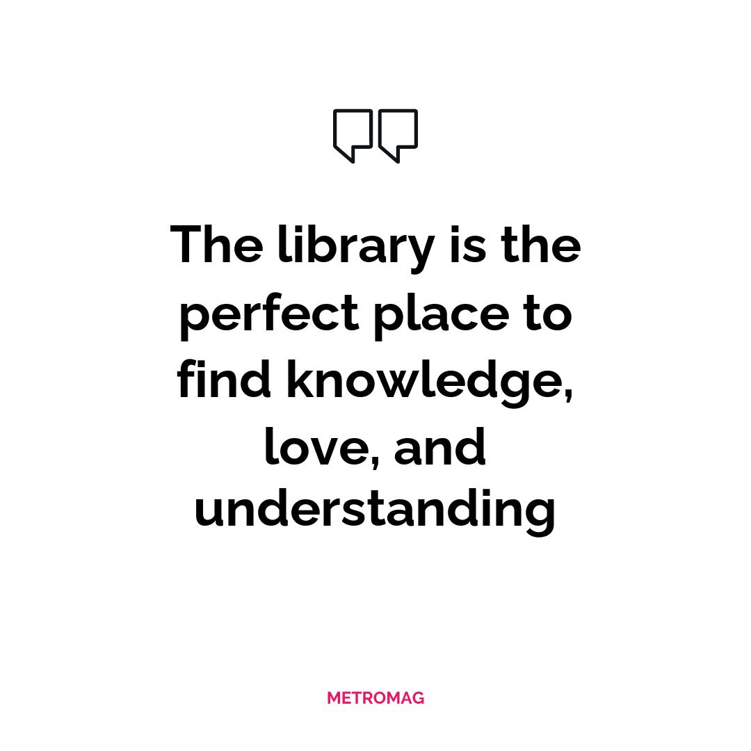 The library is the perfect place to find knowledge, love, and understanding