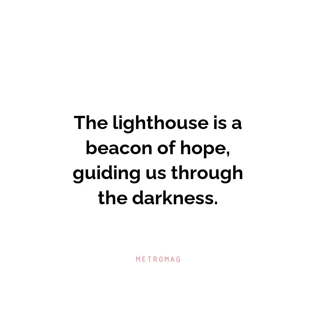 The lighthouse is a beacon of hope, guiding us through the darkness.