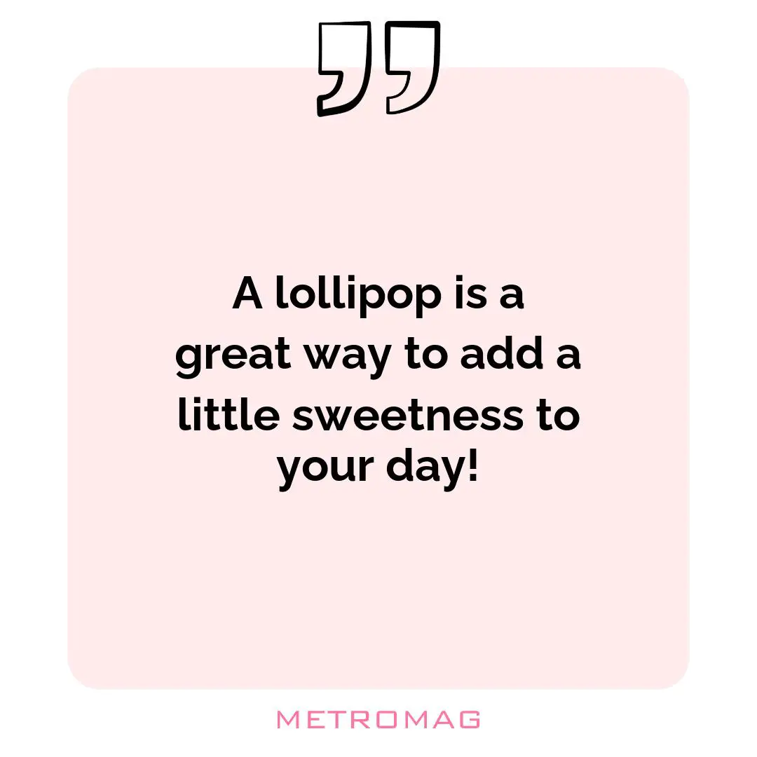 A lollipop is a great way to add a little sweetness to your day!