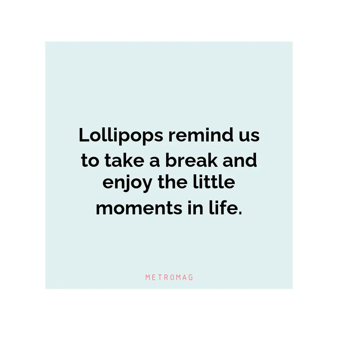 Lollipops remind us to take a break and enjoy the little moments in life.