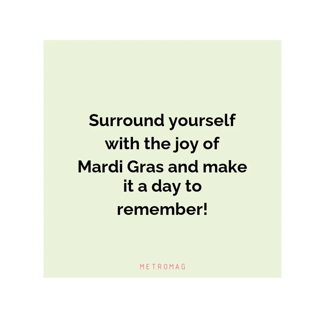Surround yourself with the joy of Mardi Gras and make it a day to remember!