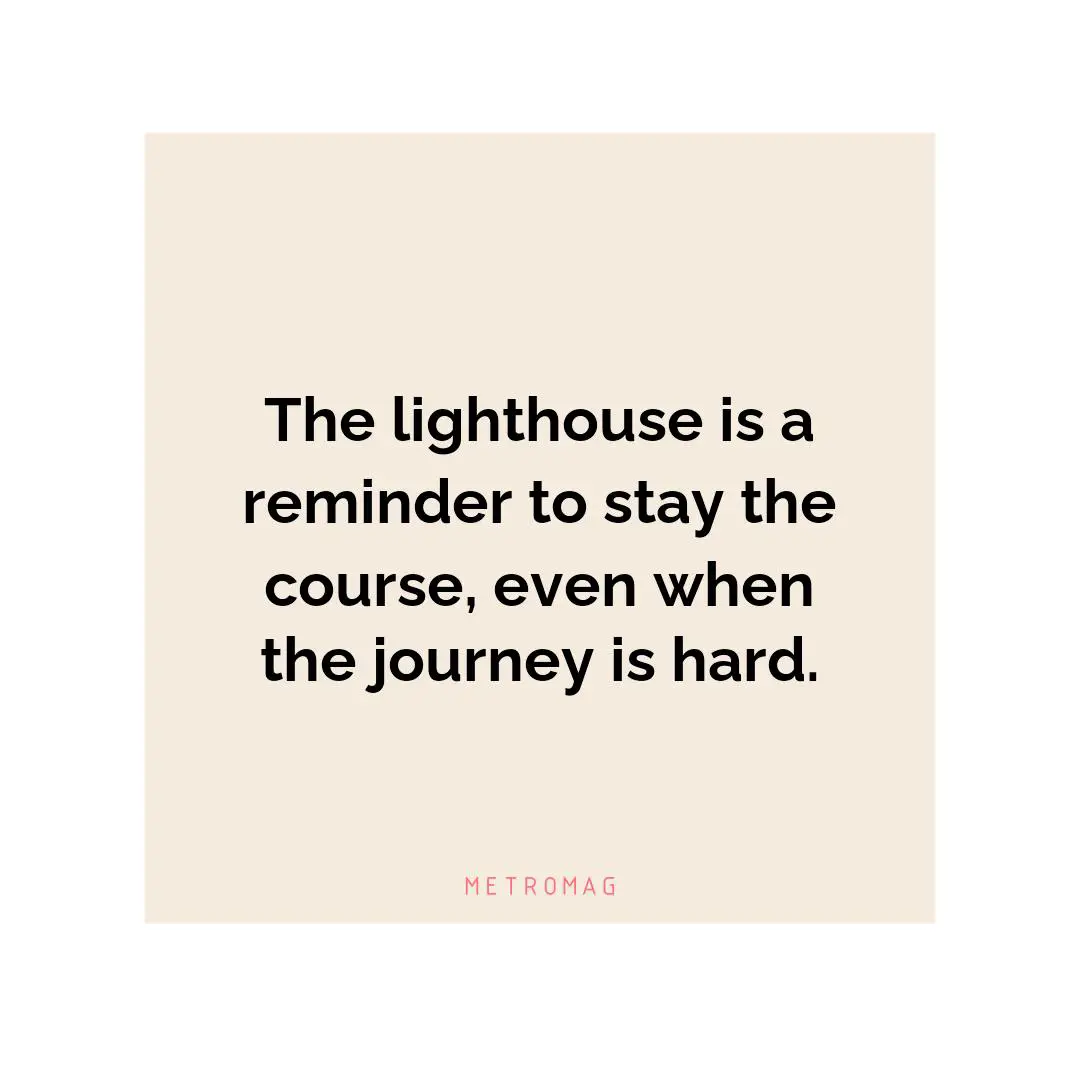 The lighthouse is a reminder to stay the course, even when the journey is hard.