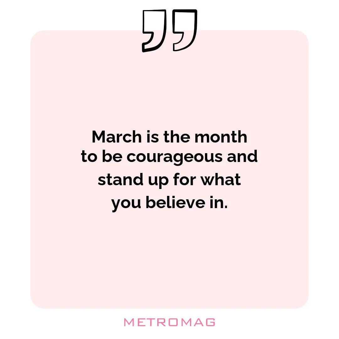 March is the month to be courageous and stand up for what you believe in.