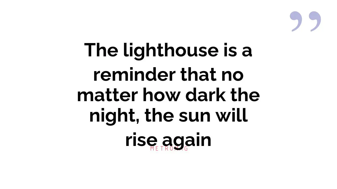 The lighthouse is a reminder that no matter how dark the night, the sun will rise again