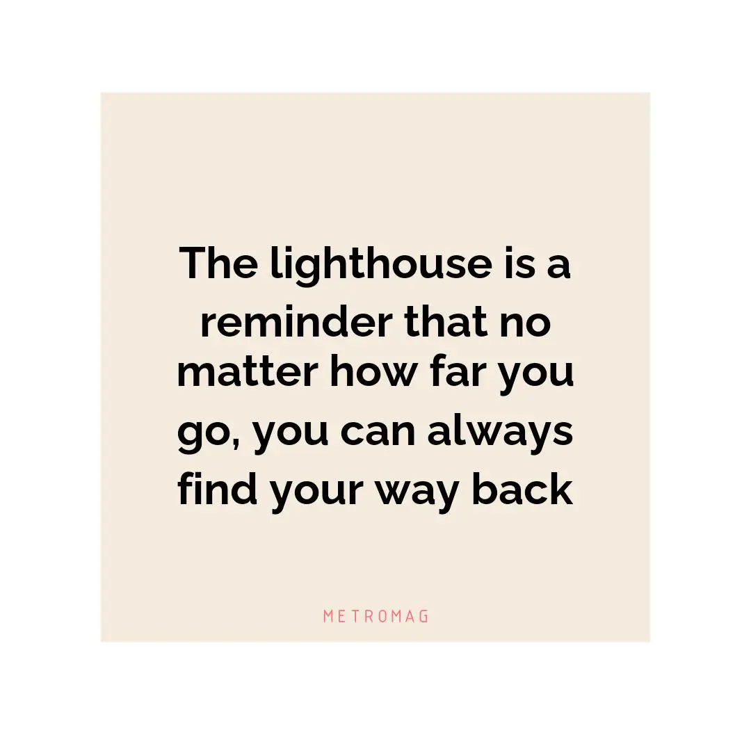 The lighthouse is a reminder that no matter how far you go, you can always find your way back