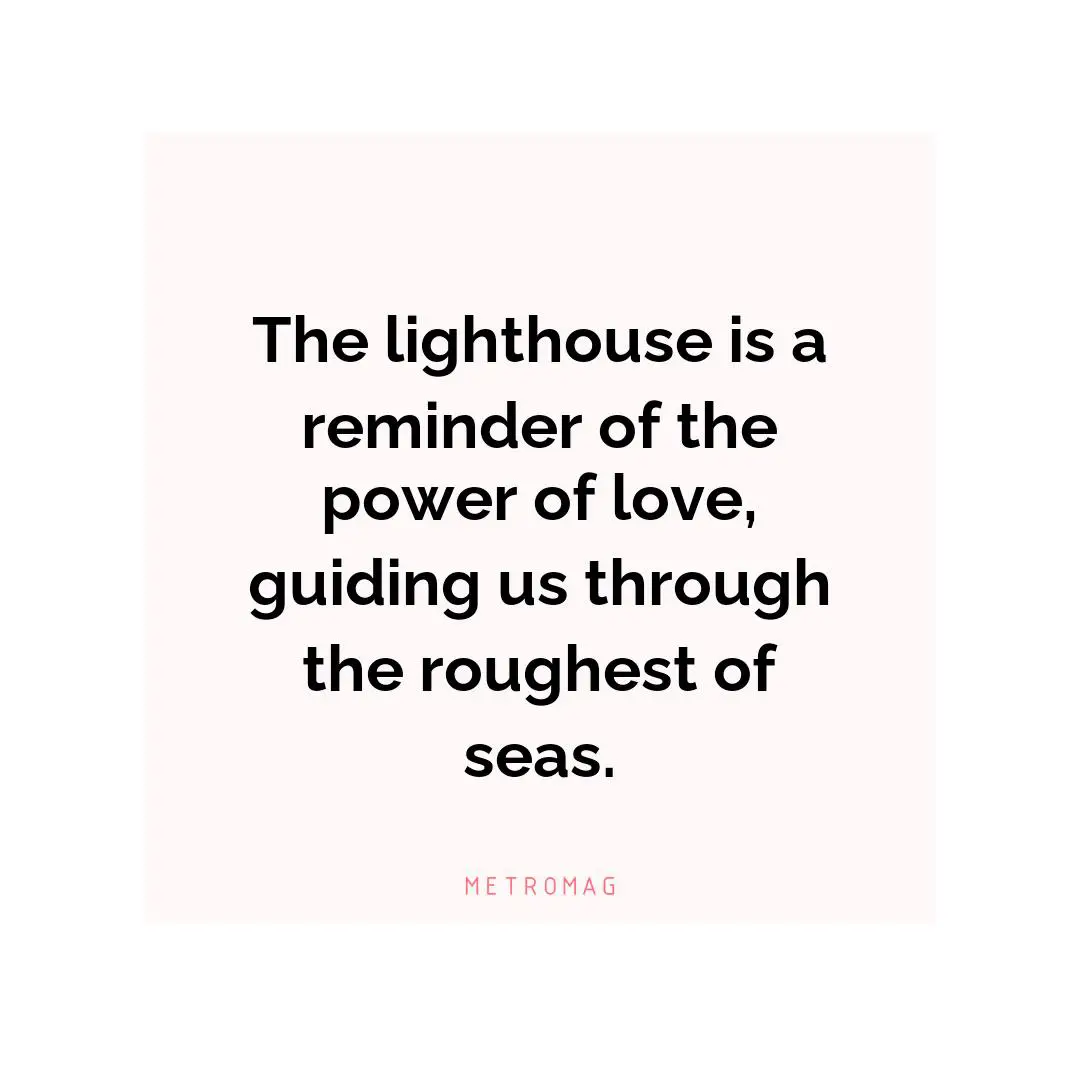 The lighthouse is a reminder of the power of love, guiding us through the roughest of seas.