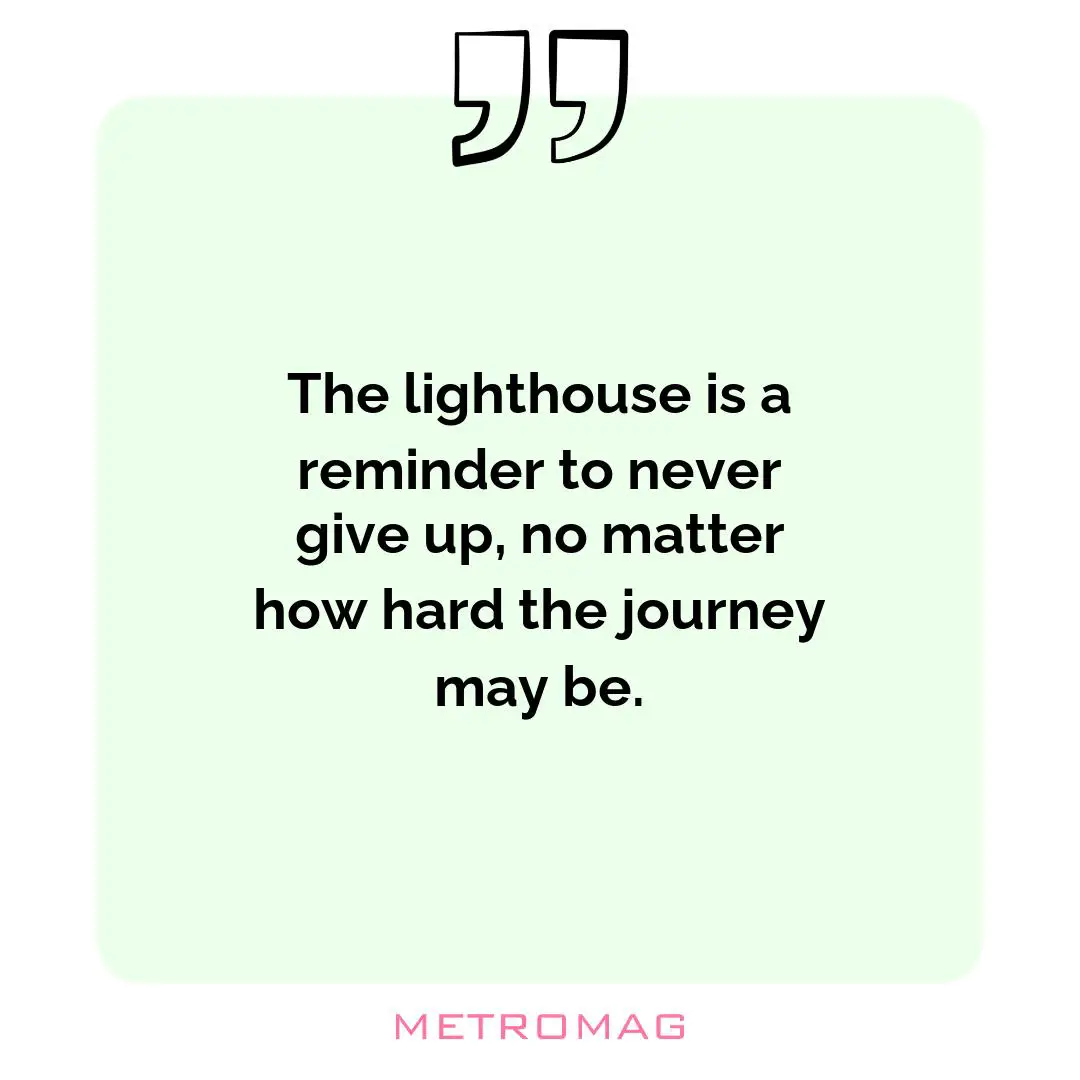 The lighthouse is a reminder to never give up, no matter how hard the journey may be.