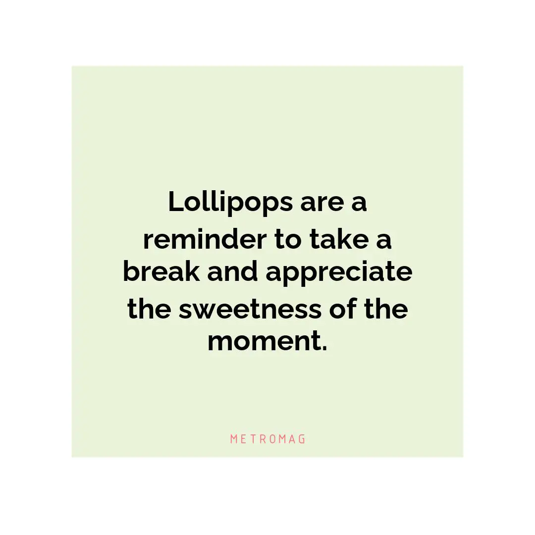 Lollipops are a reminder to take a break and appreciate the sweetness of the moment.