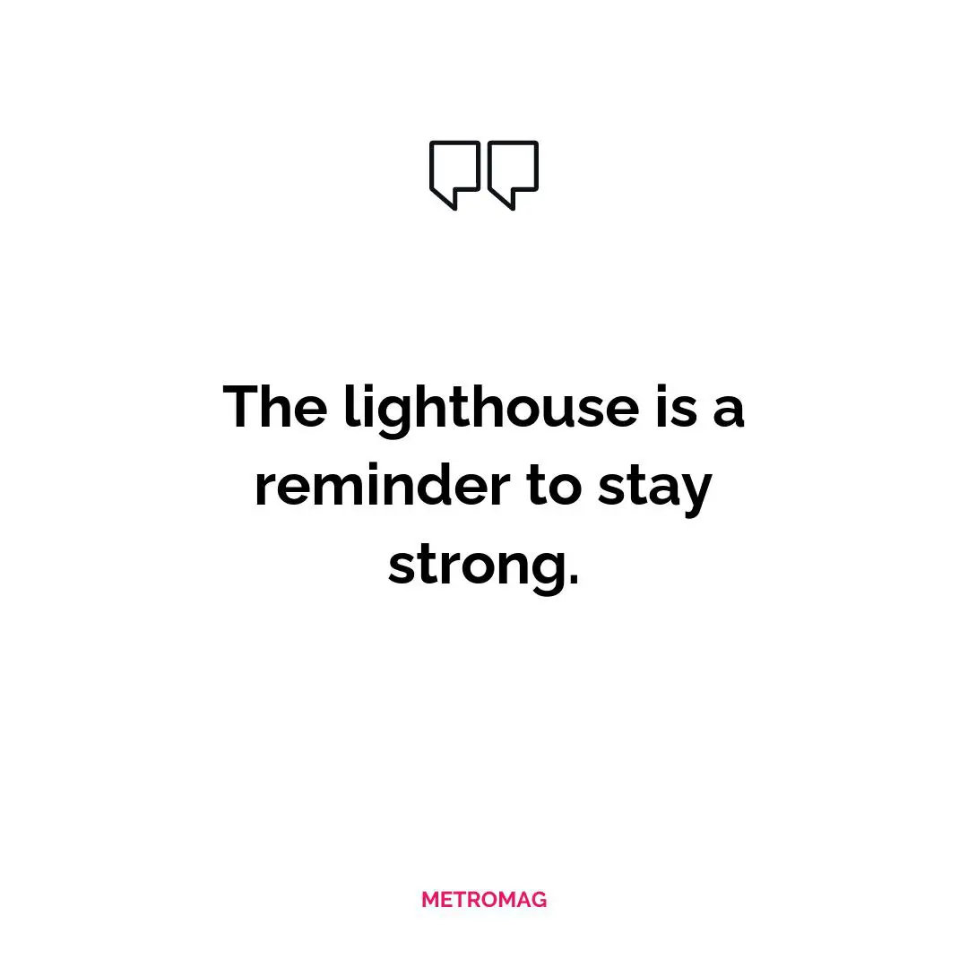 The lighthouse is a reminder to stay strong.