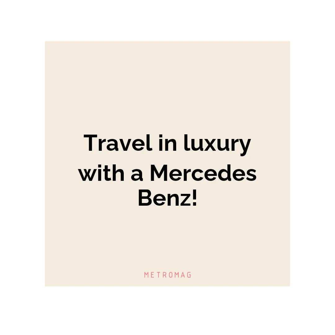 Travel in luxury with a Mercedes Benz!