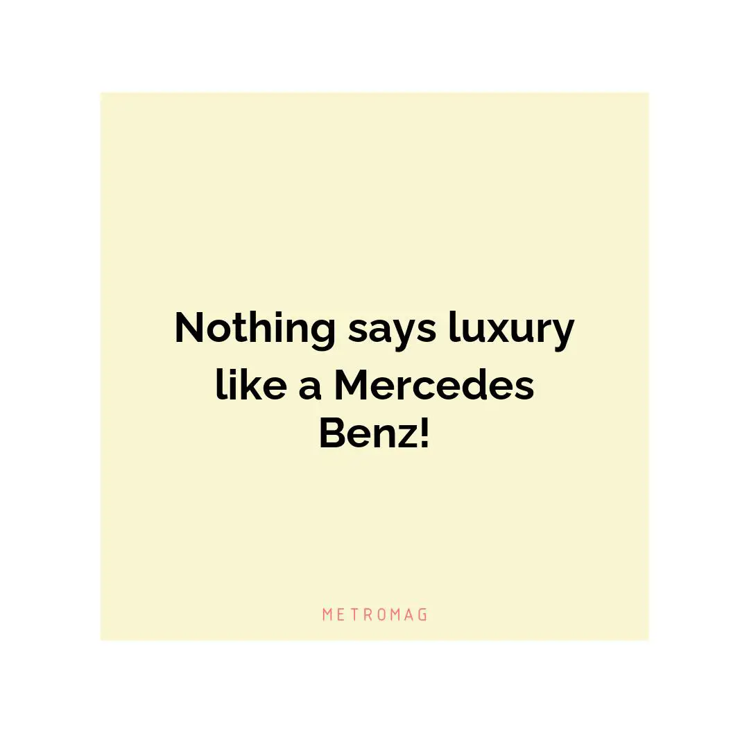 Nothing says luxury like a Mercedes Benz!
