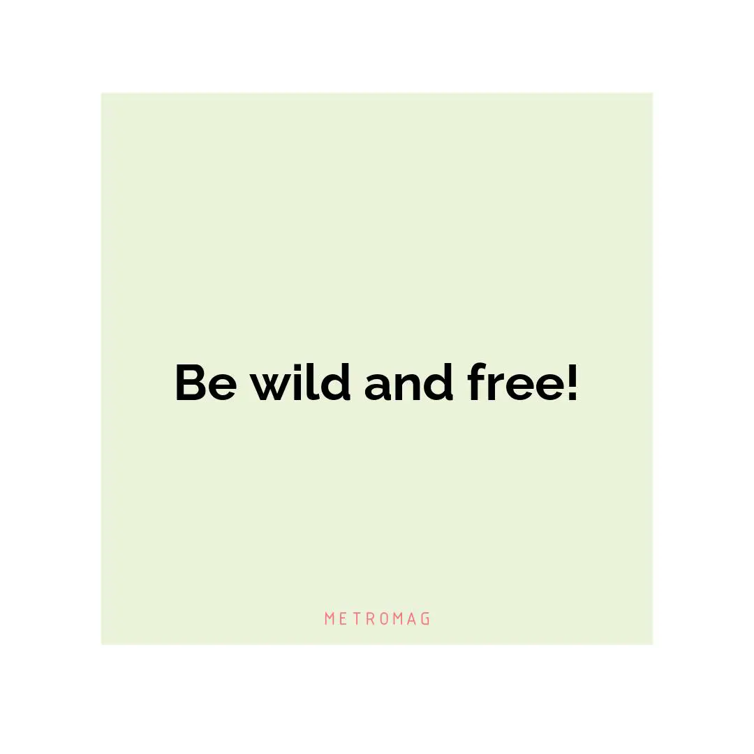 Be wild and free!