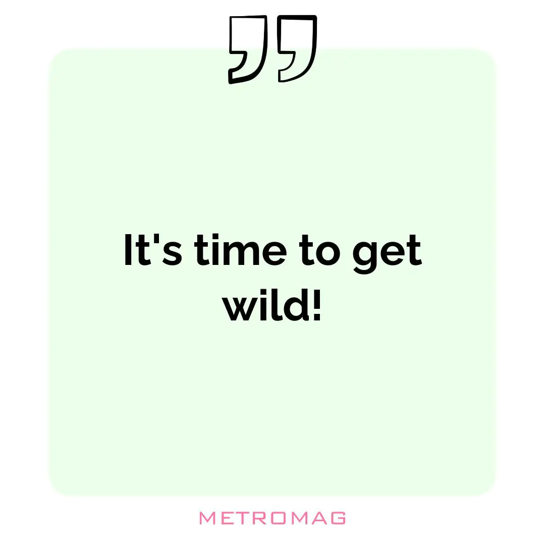 It's time to get wild!