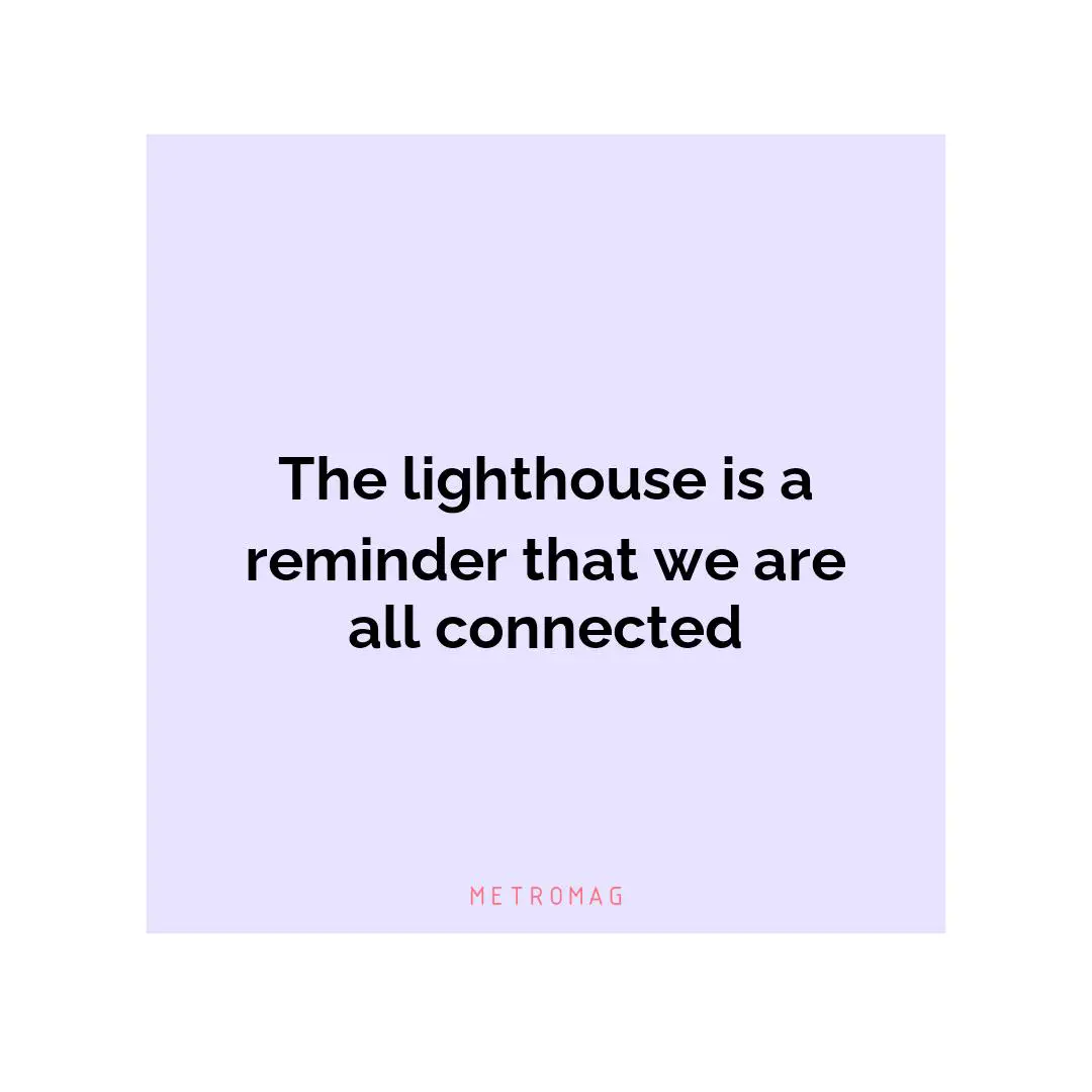 The lighthouse is a reminder that we are all connected