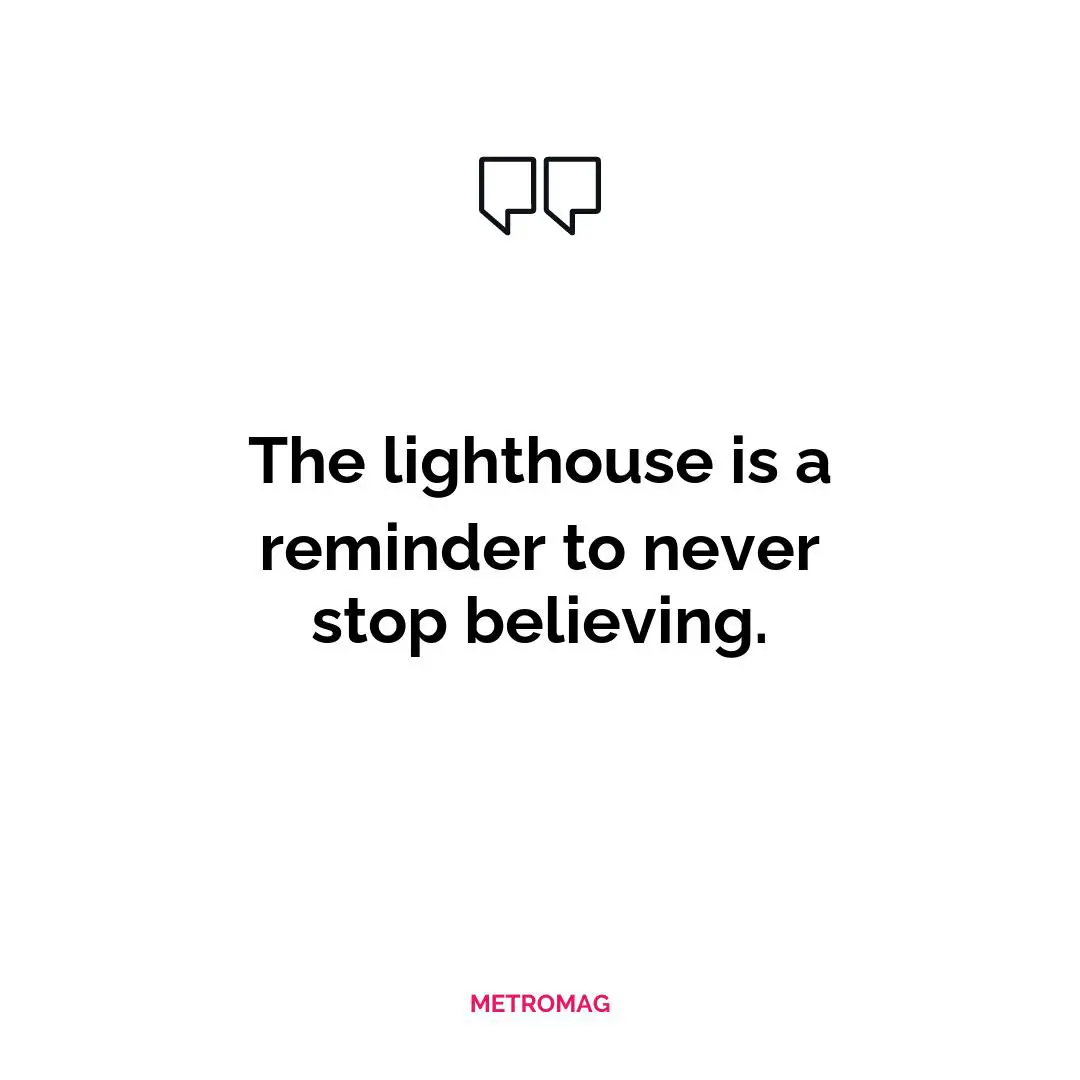 The lighthouse is a reminder to never stop believing.