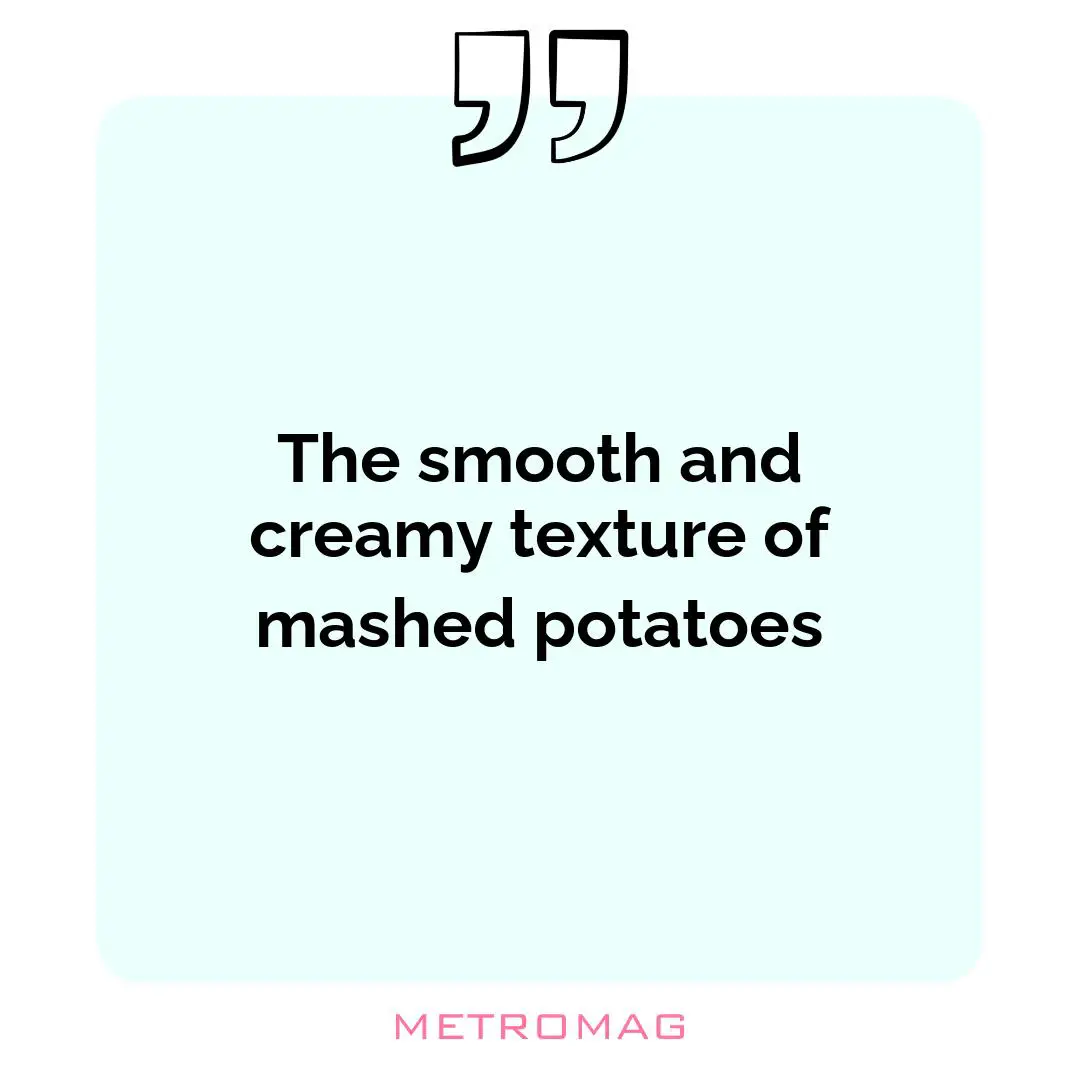 The smooth and creamy texture of mashed potatoes