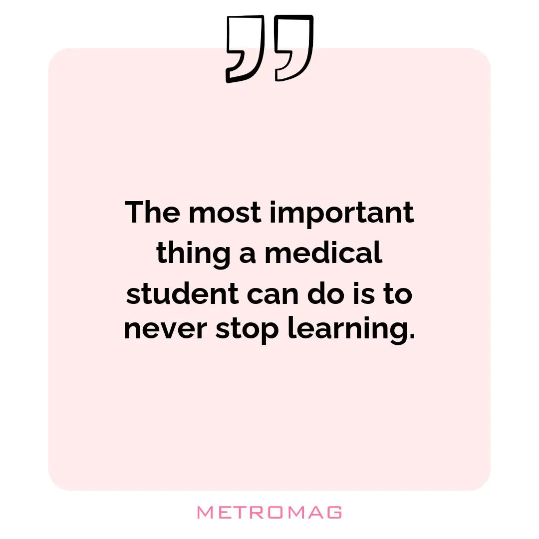 The most important thing a medical student can do is to never stop learning.