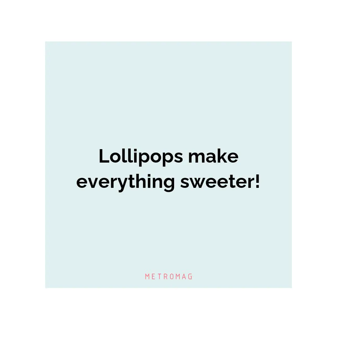Lollipops make everything sweeter!