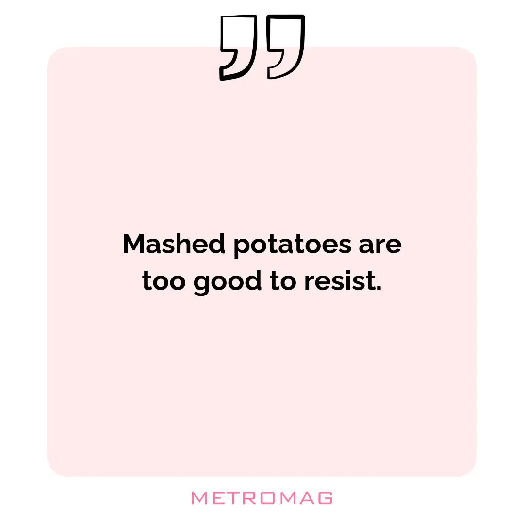 Mashed potatoes are too good to resist.