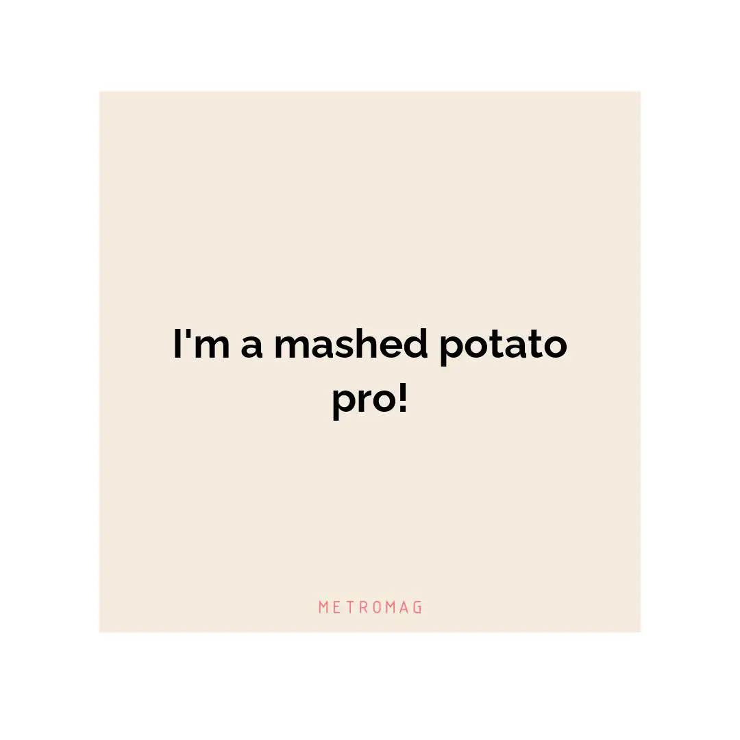 I'm a mashed potato pro!