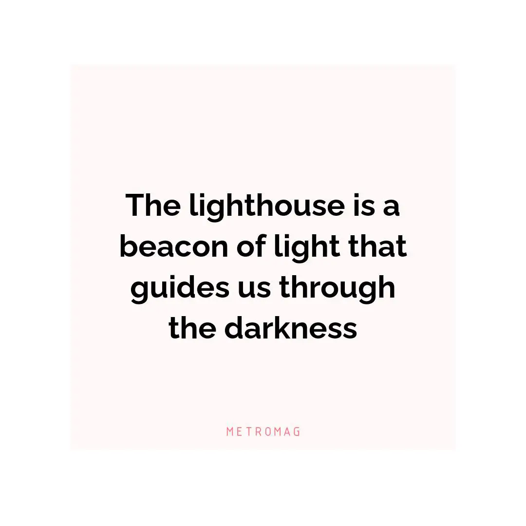 The lighthouse is a beacon of light that guides us through the darkness