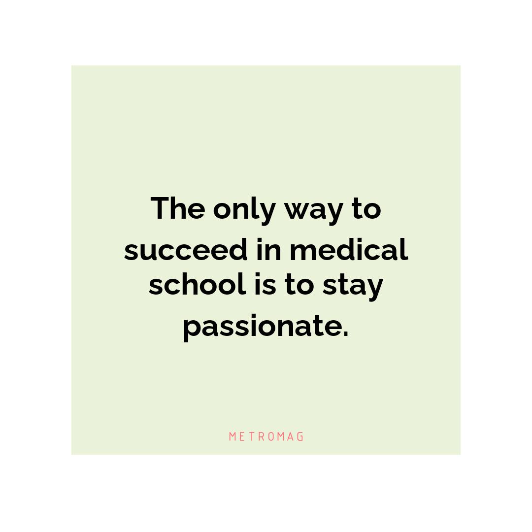 The only way to succeed in medical school is to stay passionate.