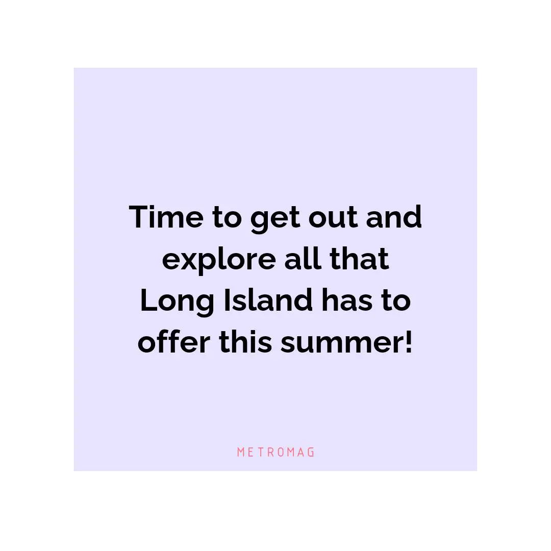 Time to get out and explore all that Long Island has to offer this summer!