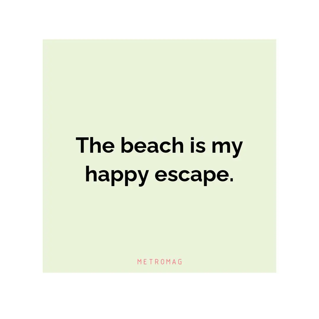 The beach is my happy escape.
