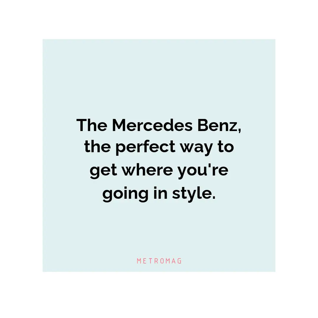 The Mercedes Benz, the perfect way to get where you're going in style.