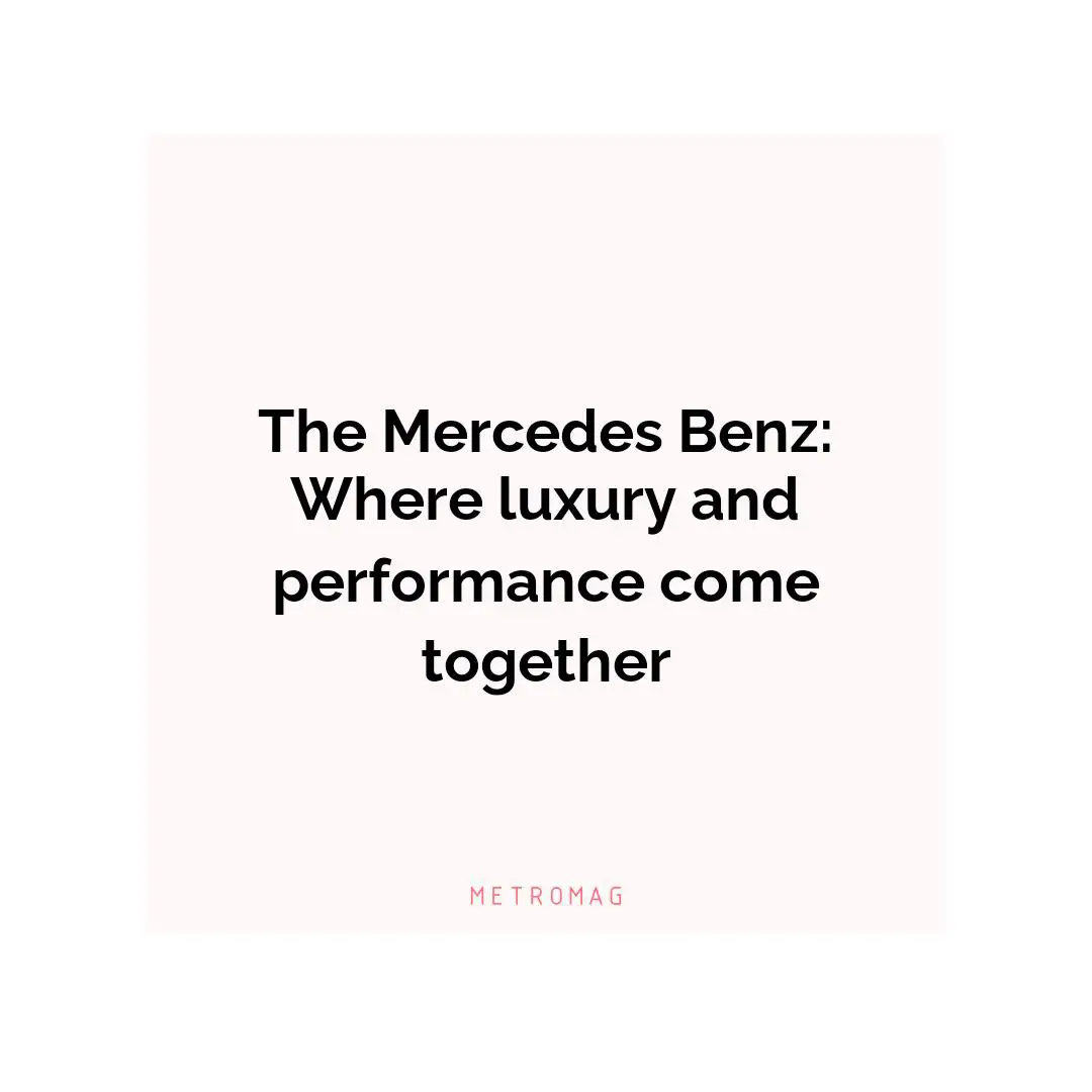 The Mercedes Benz: Where luxury and performance come together