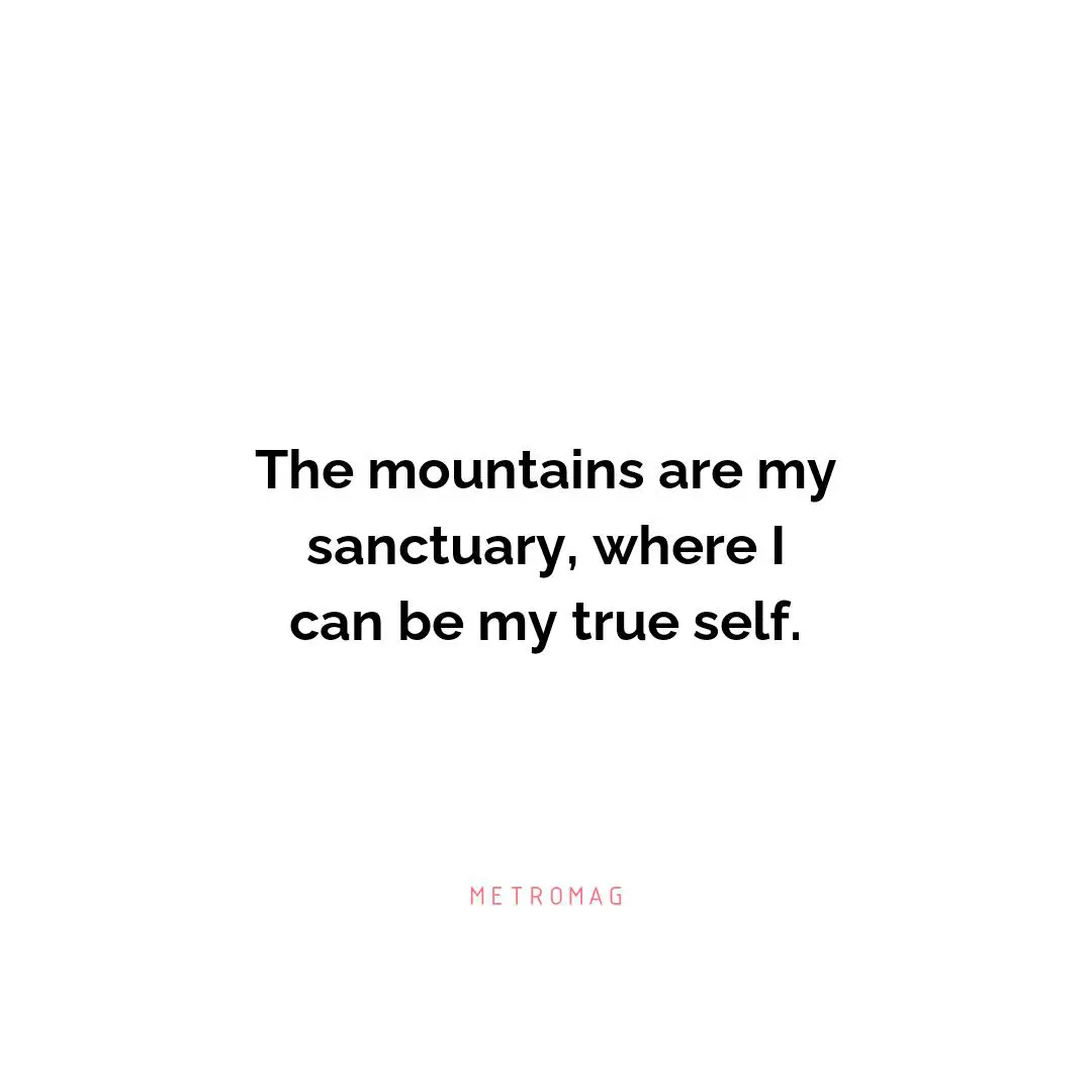 The mountains are my sanctuary, where I can be my true self.