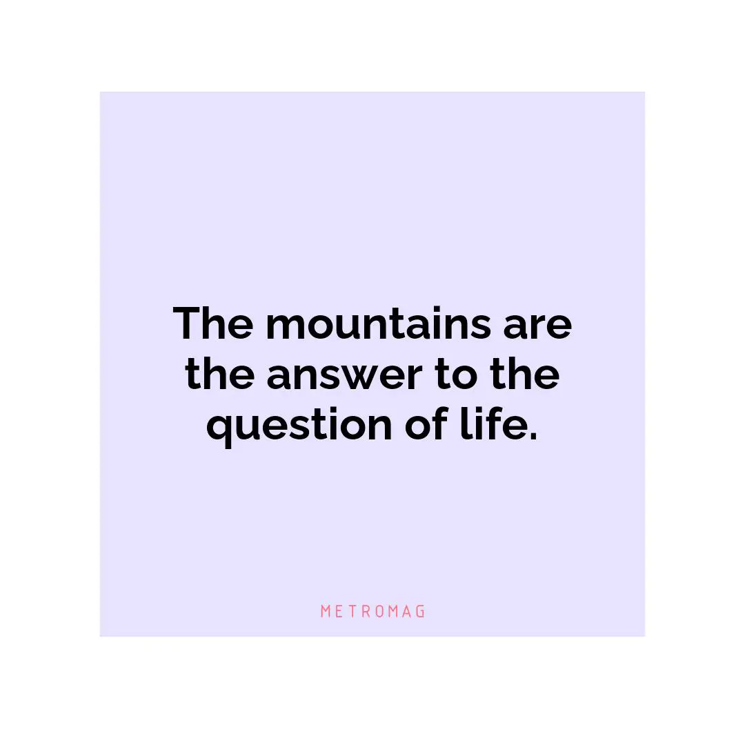 The mountains are the answer to the question of life.