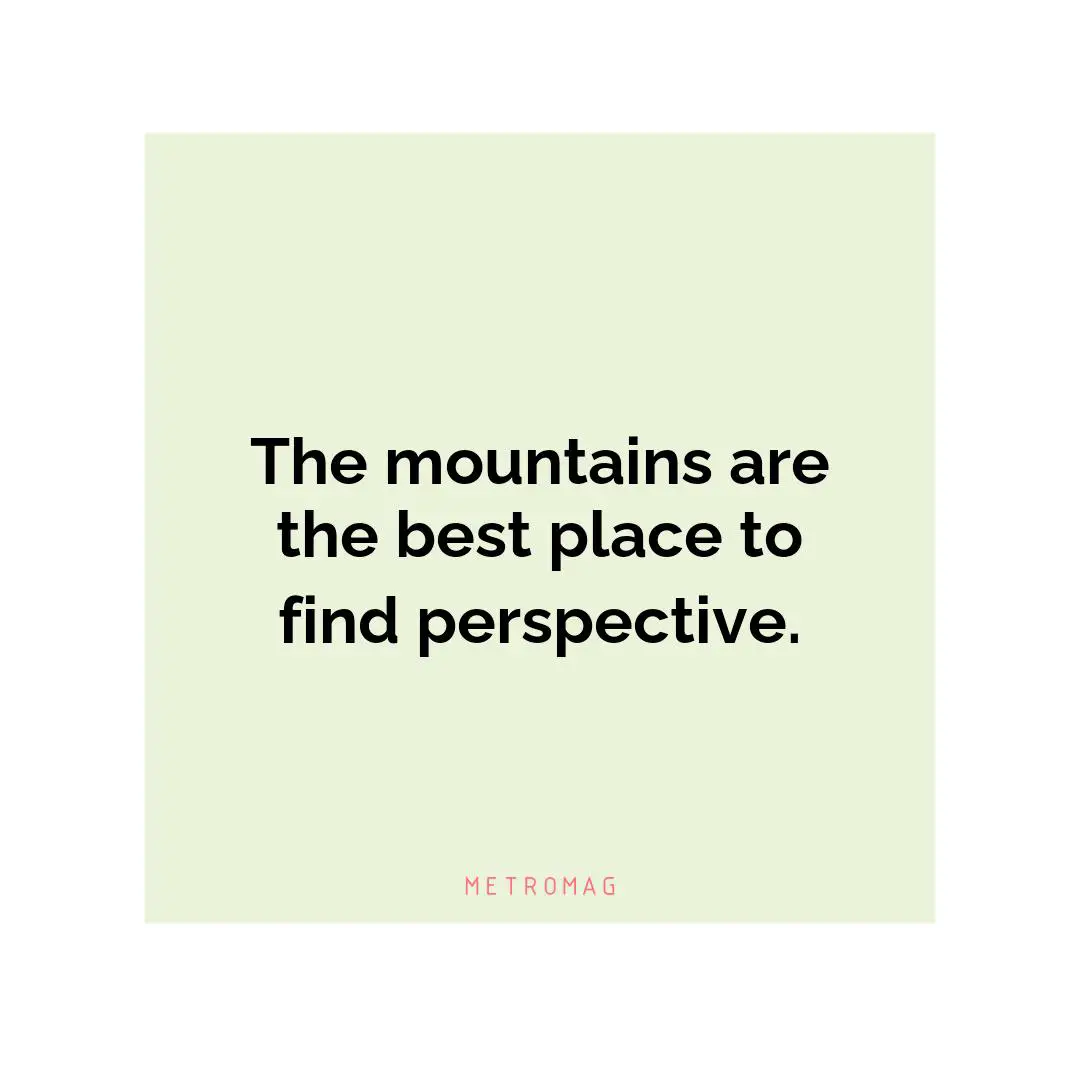 The mountains are the best place to find perspective.