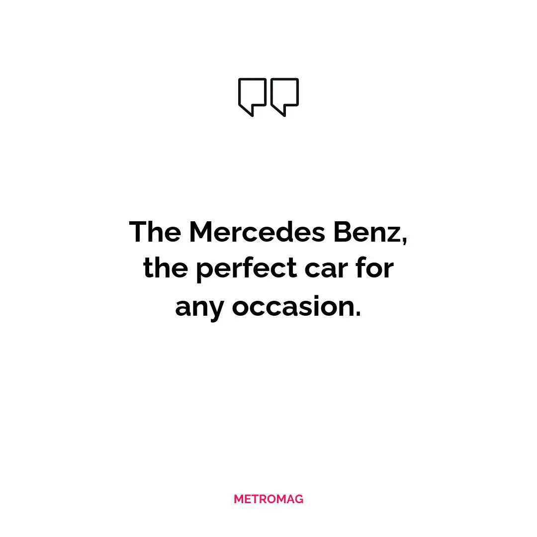 The Mercedes Benz, the perfect car for any occasion.