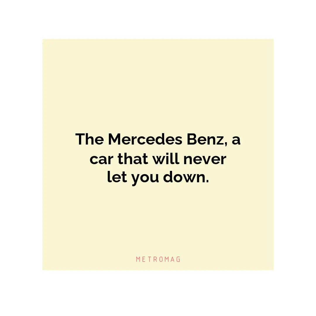 The Mercedes Benz, a car that will never let you down.