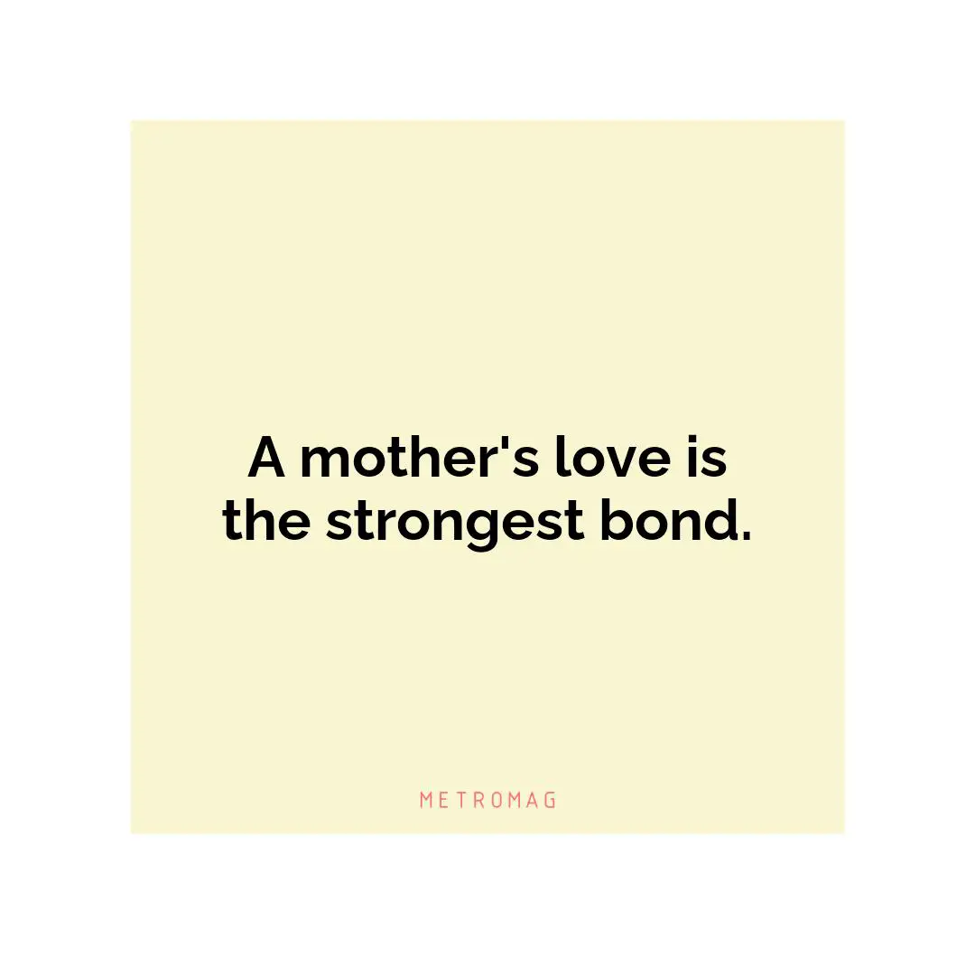 A mother's love is the strongest bond.