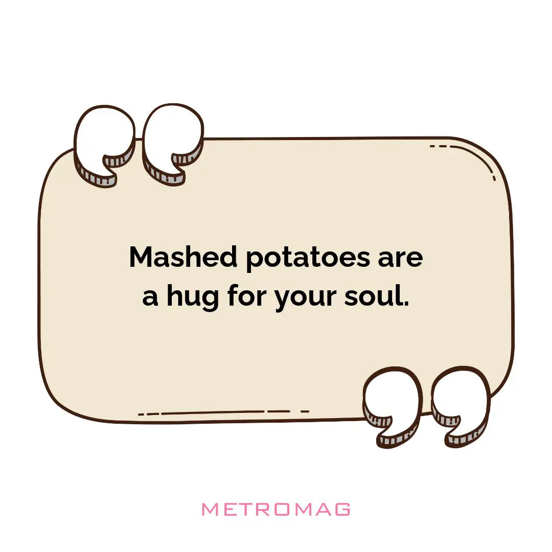 Mashed potatoes are a hug for your soul.