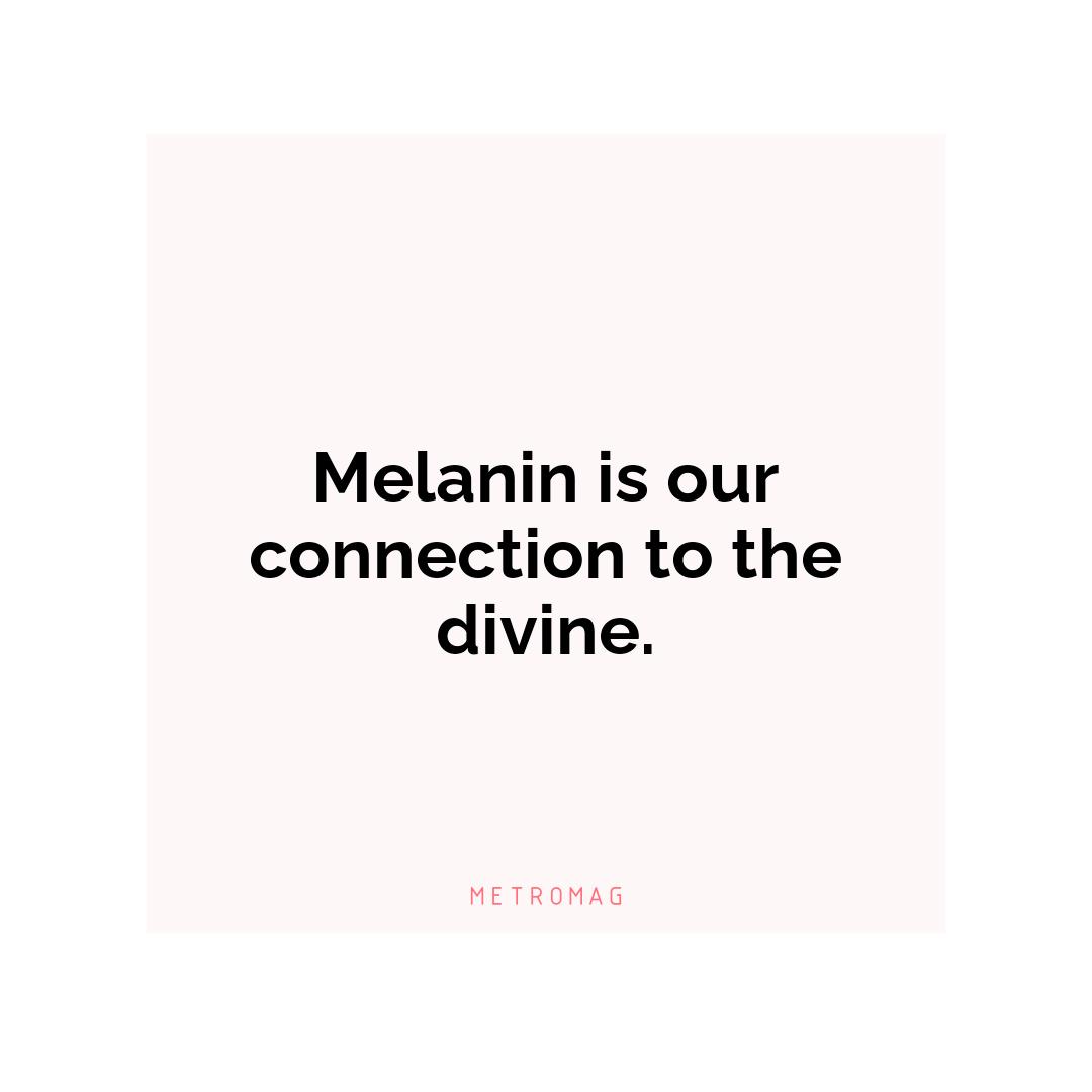 Melanin is our connection to the divine.