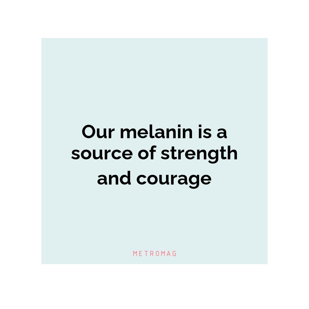 Our melanin is a source of strength and courage