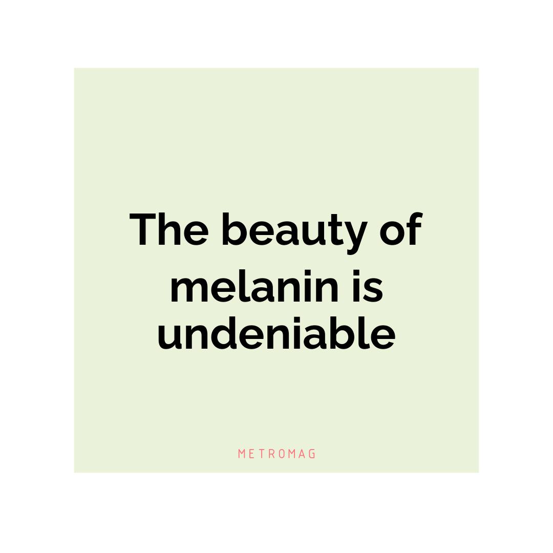The beauty of melanin is undeniable