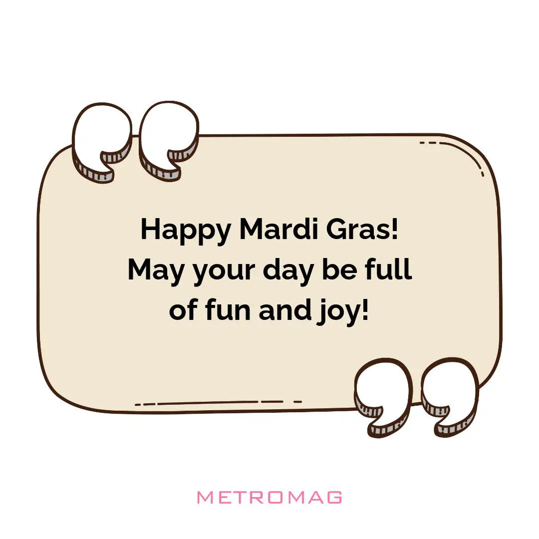 Happy Mardi Gras! May your day be full of fun and joy!