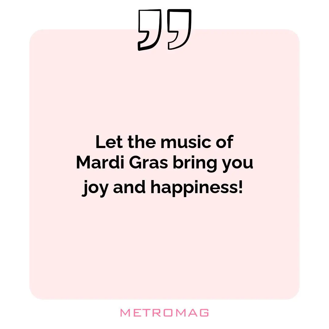 Let the music of Mardi Gras bring you joy and happiness!