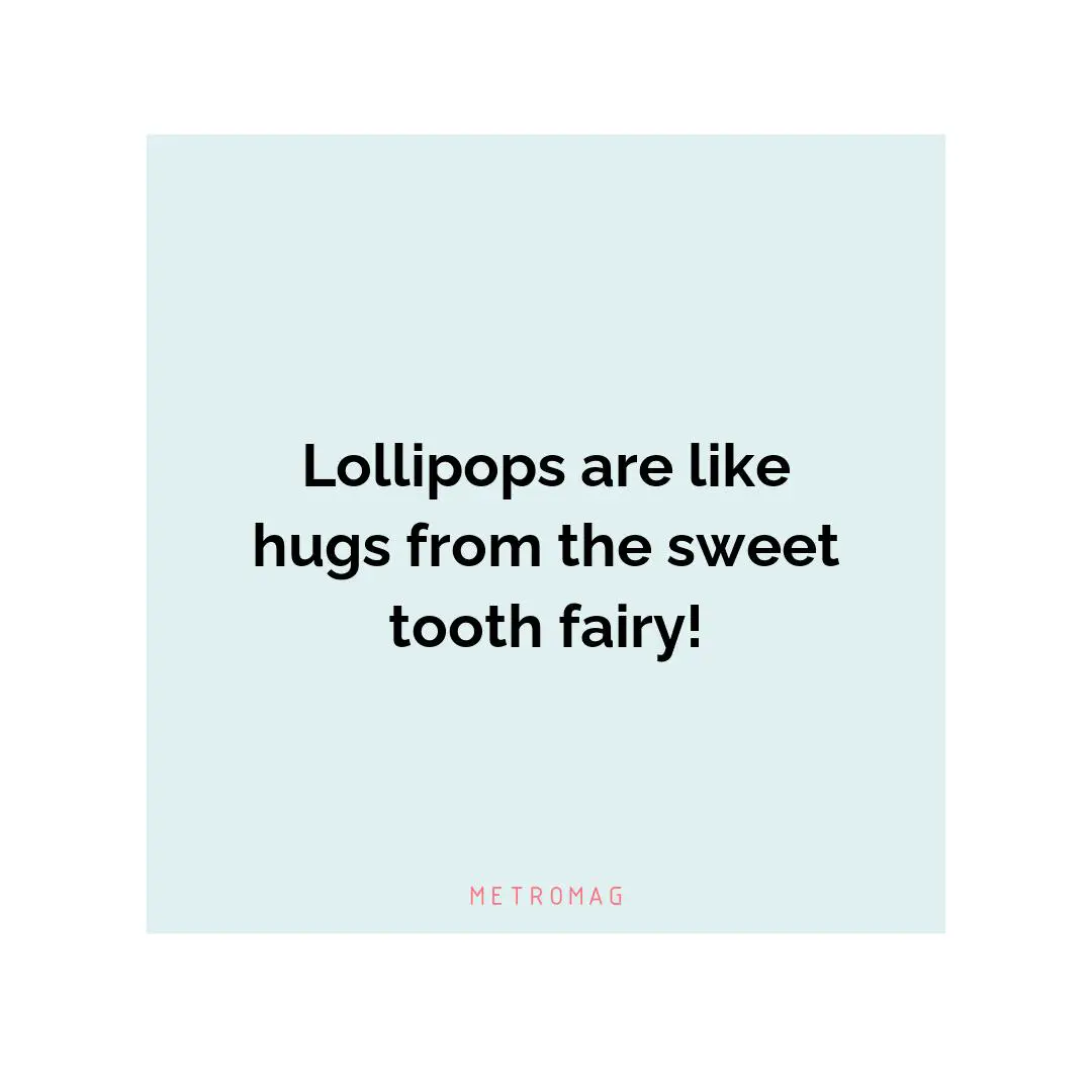 Lollipops are like hugs from the sweet tooth fairy!