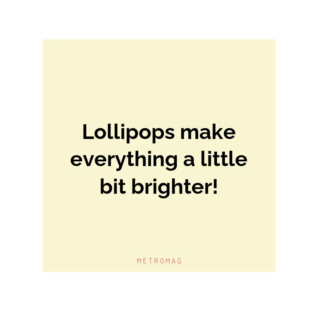 Lollipops make everything a little bit brighter!