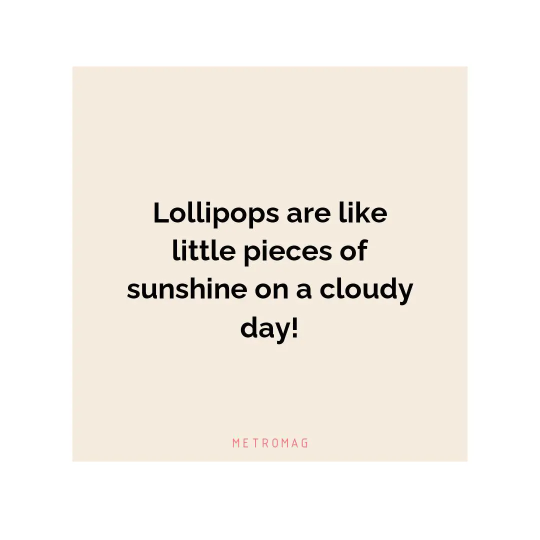 Lollipops are like little pieces of sunshine on a cloudy day!