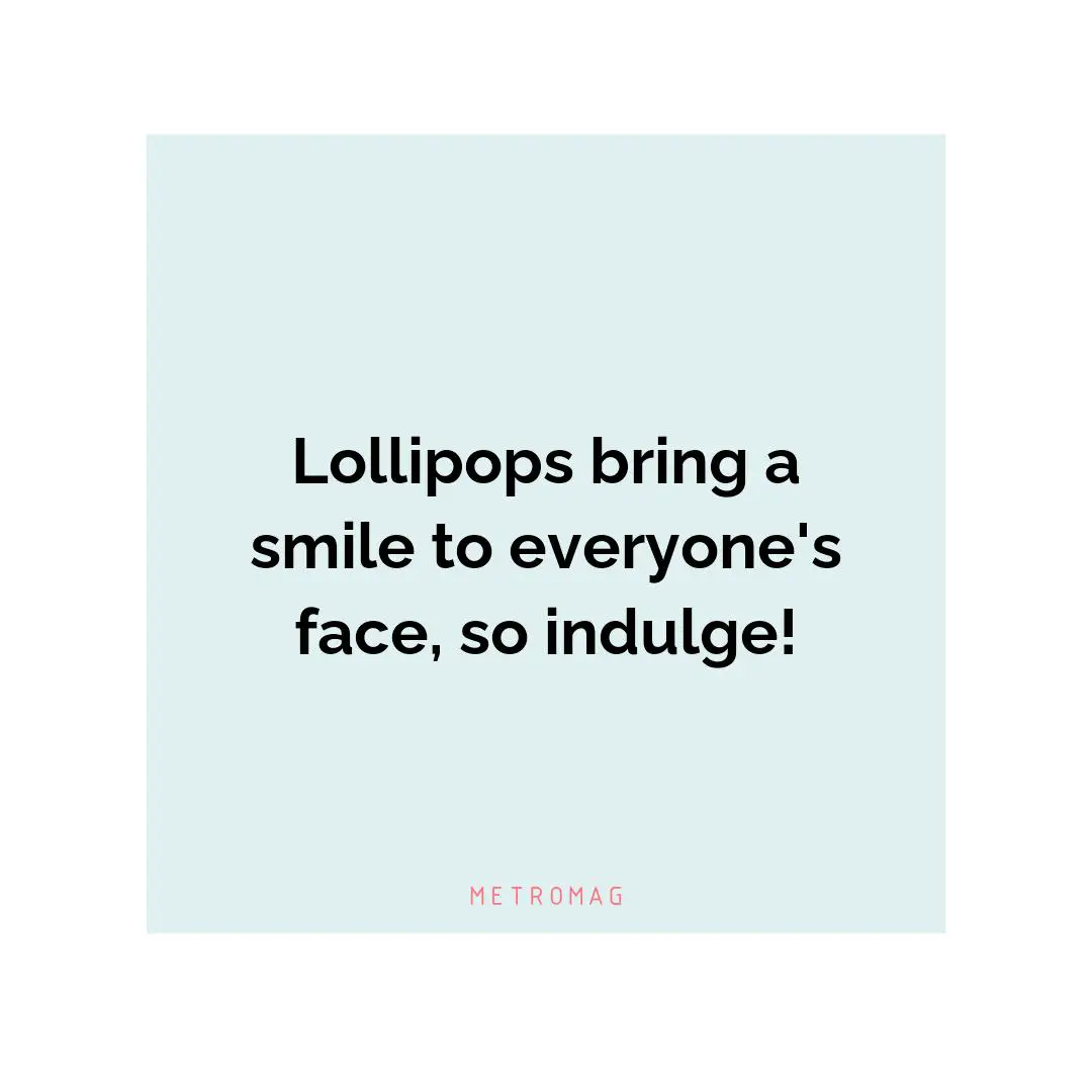 Lollipops bring a smile to everyone's face, so indulge!