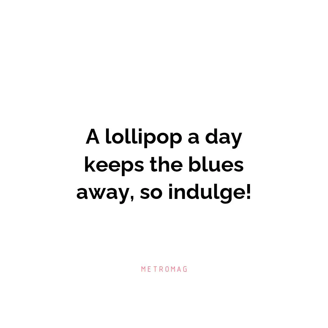 A lollipop a day keeps the blues away, so indulge!