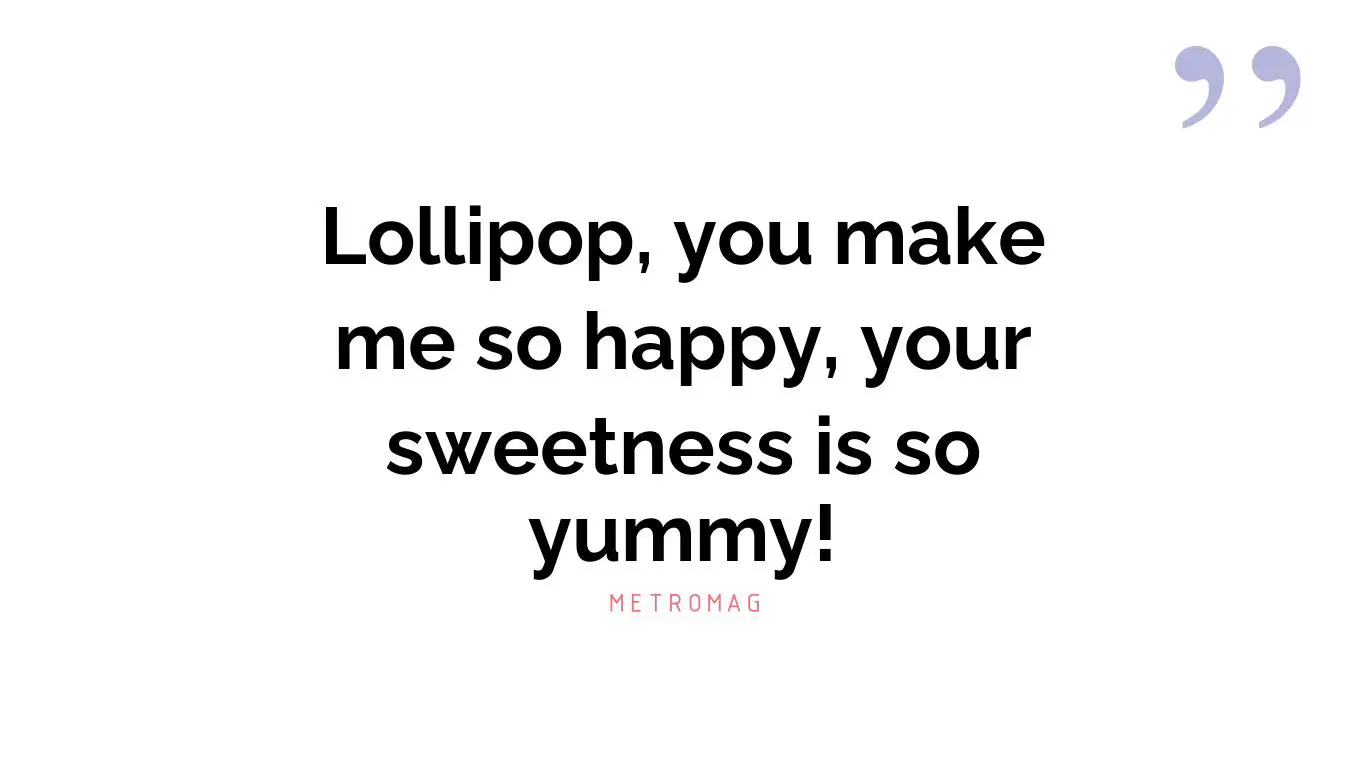 Lollipop, you make me so happy, your sweetness is so yummy!