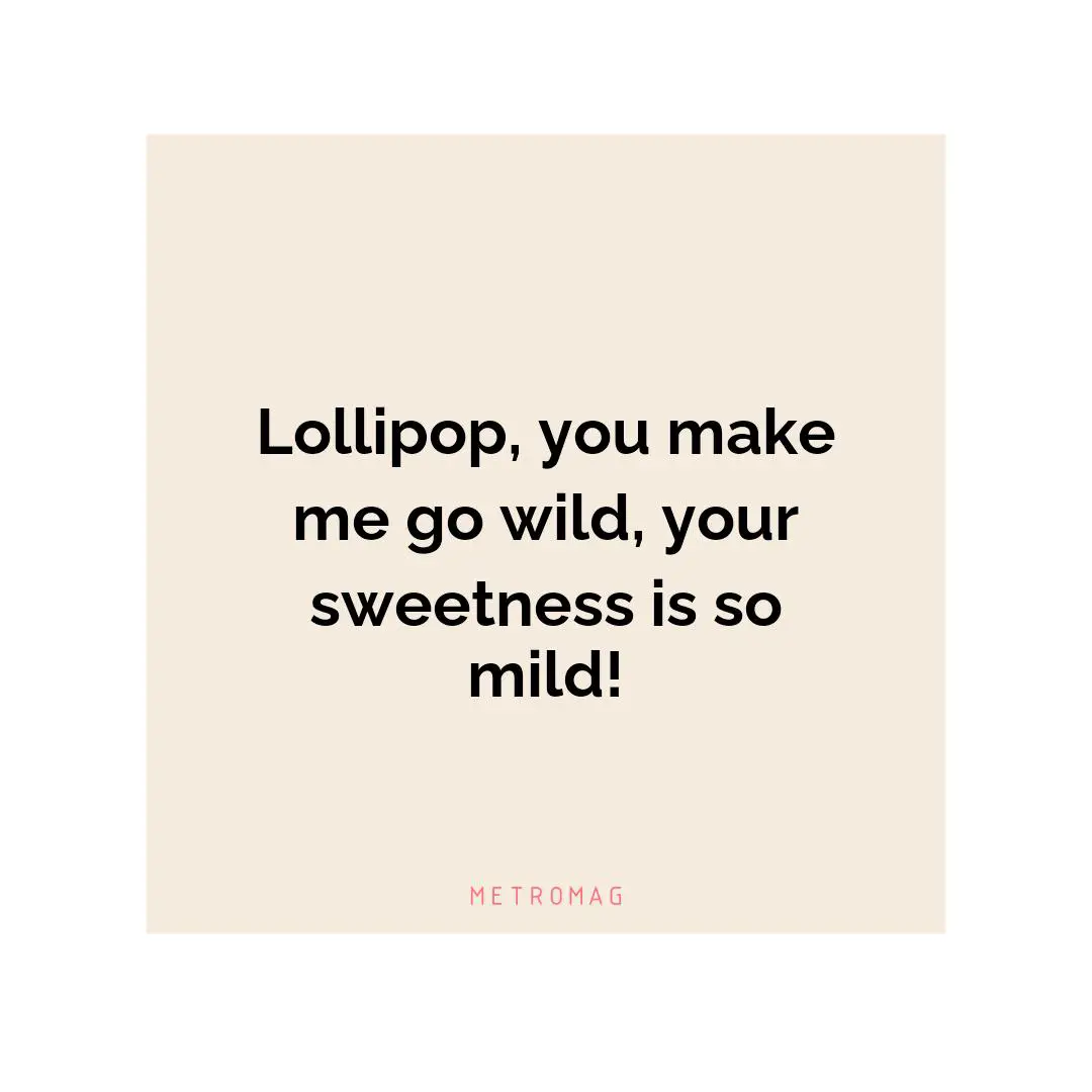 Lollipop, you make me go wild, your sweetness is so mild!